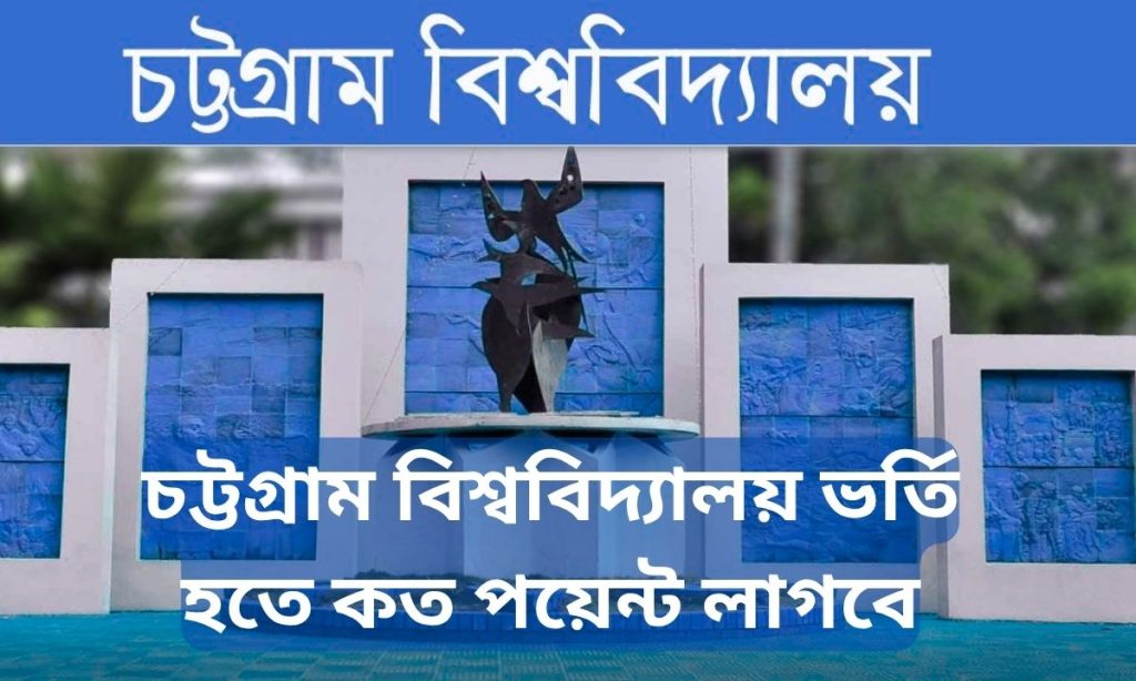 চট্টগ্রাম বিশ্ববিদ্যালয় ভর্তি হতে কত পয়েন্ট লাগবে