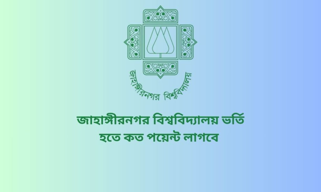 জাহাঙ্গীরনগর বিশ্ববিদ্যালয় ভর্তি হতে কত পয়েন্ট লাগবে