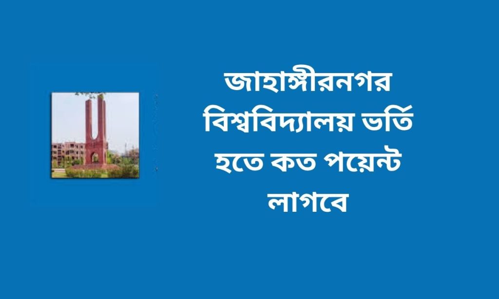 জাহাঙ্গীরনগর বিশ্ববিদ্যালয় ভর্তি হতে কত পয়েন্ট লাগবে