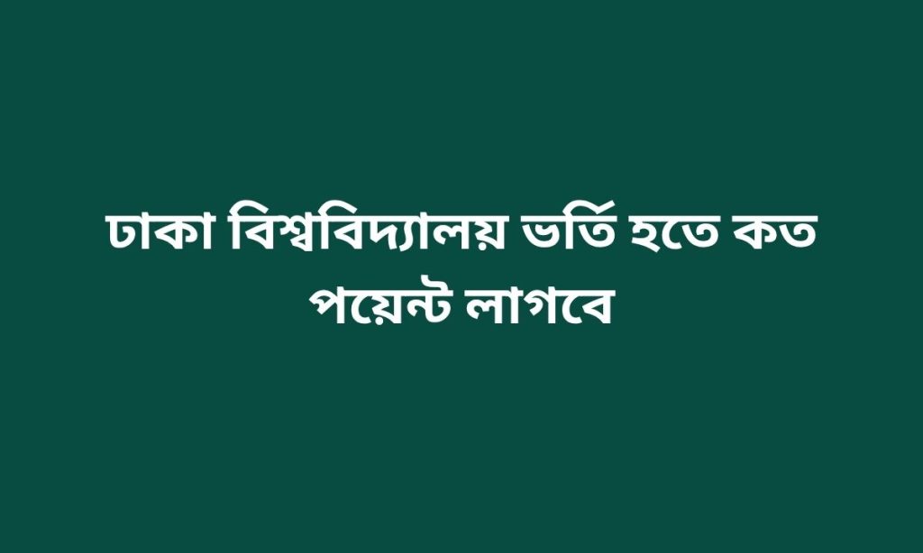 ঢাকা বিশ্ববিদ্যালয় ভর্তি হতে কত পয়েন্ট লাগবে