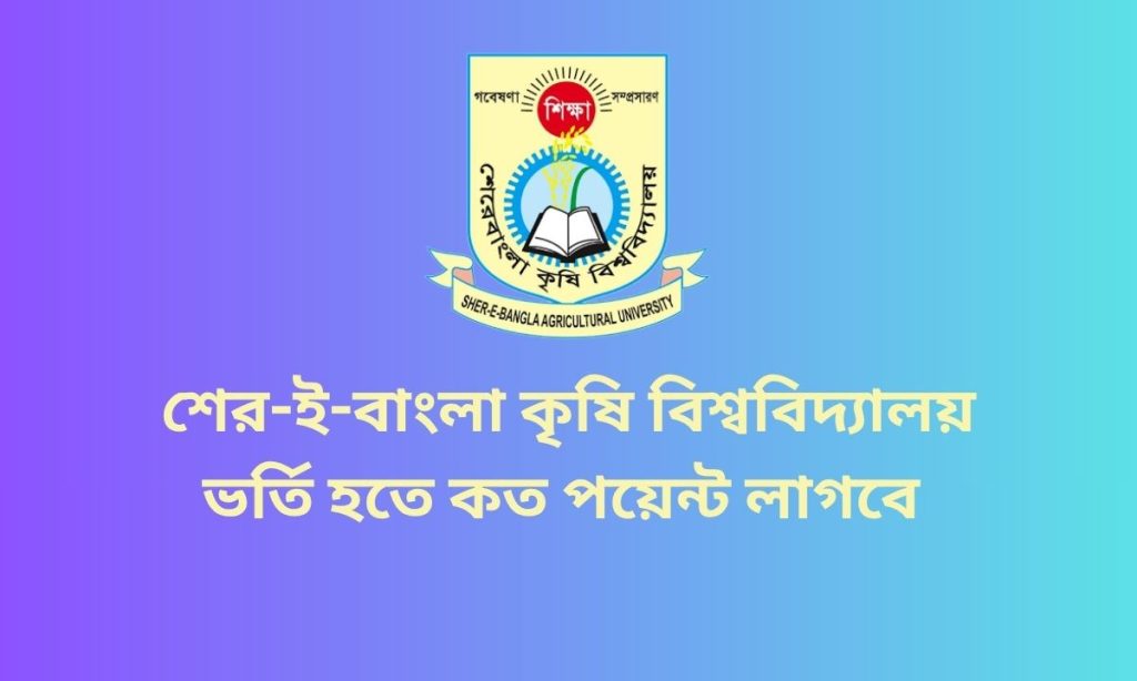 শের-ই-বাংলা কৃষি বিশ্ববিদ্যালয় ভর্তি হতে কত পয়েন্ট লাগবে