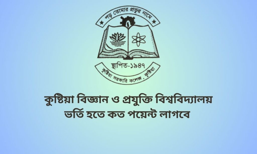 কুষ্টিয়া বিজ্ঞান ও প্রযুক্তি বিশ্ববিদ্যালয় ভর্তি হতে কত পয়েন্ট লাগবে