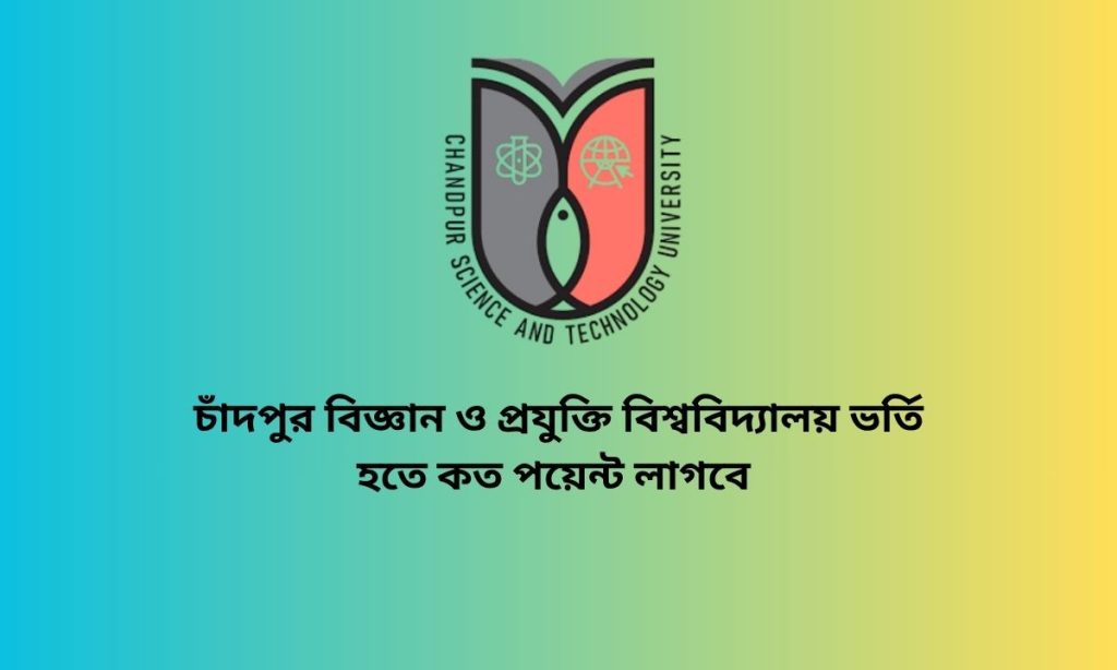 চাঁদপুর বিজ্ঞান ও প্রযুক্তি বিশ্ববিদ্যালয় ভর্তি হতে কত পয়েন্ট লাগবে