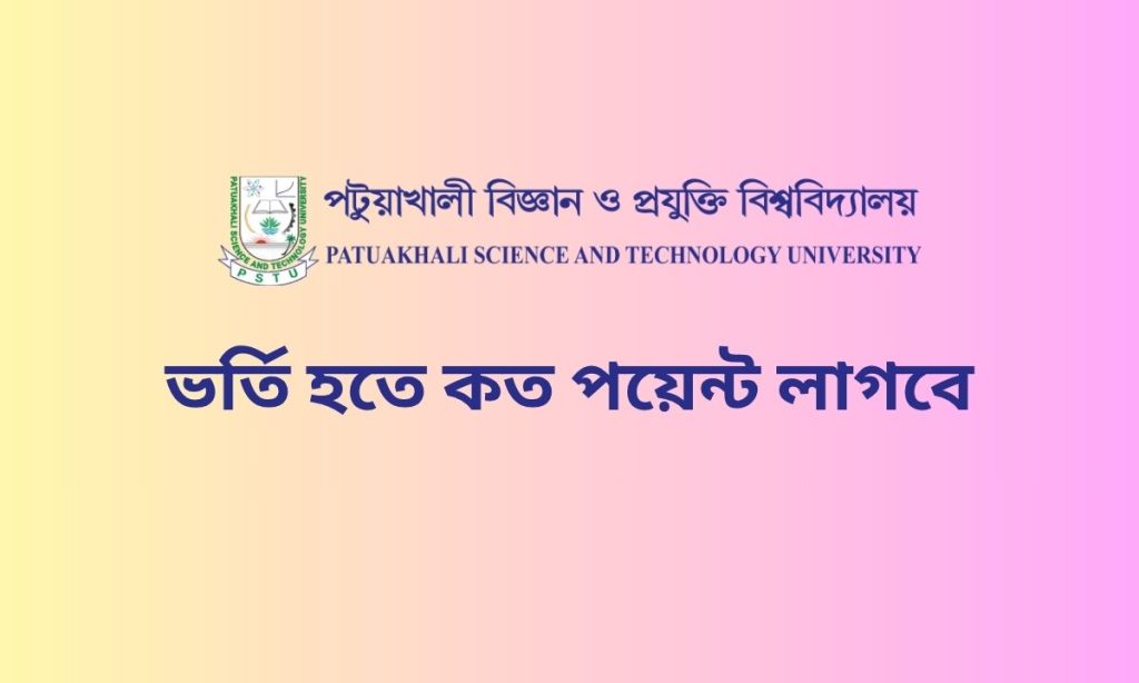 পটুয়াখালী বিজ্ঞান ও প্রযুক্তি বিশ্ববিদ্যালয় ভর্তি হতে কত পয়েন্ট লাগবে