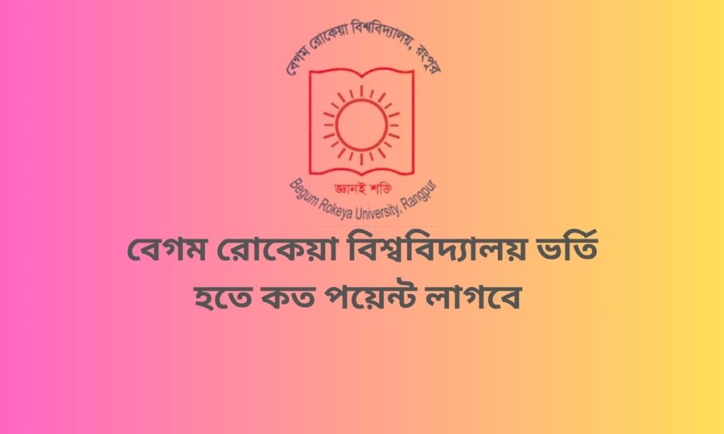 বেগম রোকেয়া বিশ্ববিদ্যালয় ভর্তি হতে কত পয়েন্ট লাগবে