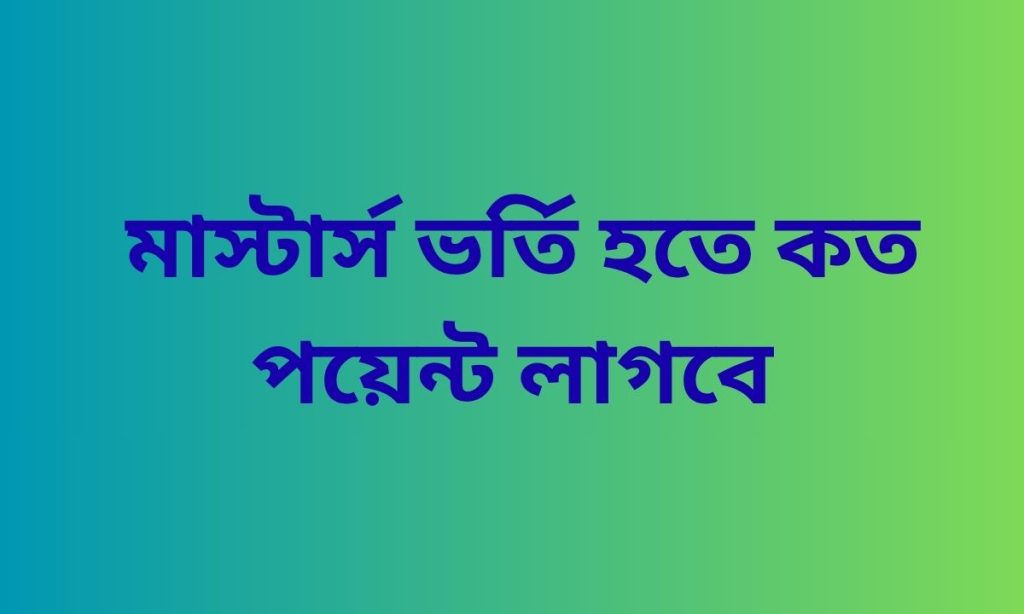 মাস্টার্স ভর্তি হতে কত পয়েন্ট লাগবে