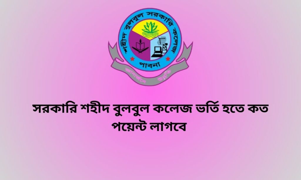 সরকারি শহীদ বুলবুল কলেজ ভর্তি হতে কত পয়েন্ট লাগবে